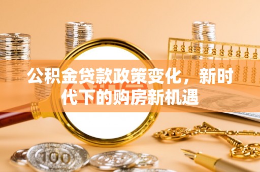 五常公积金贷款政策变化，新时代下的购房新机遇