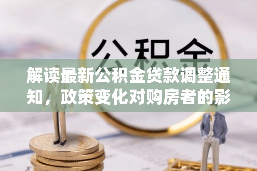 五常解读最新公积金贷款调整通知，政策变化对购房者的影响