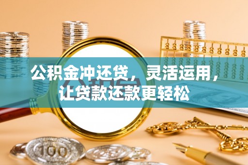 五常公积金冲还贷，灵活运用，让贷款还款更轻松
