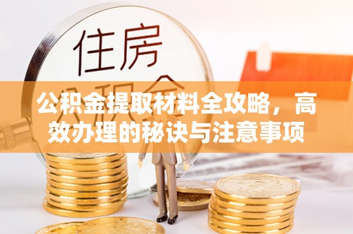 五常公积金提取材料全攻略，高效办理的秘诀与注意事项