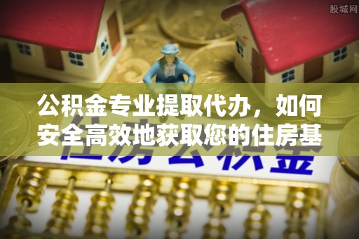 五常公积金专业提取代办，如何安全高效地获取您的住房基金