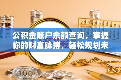 五常公积金账户余额查询，掌握你的财富脉搏，轻松规划未来