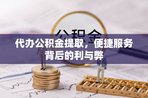 五常代办公积金提取，便捷服务背后的利与弊