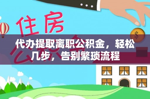 五常代办提取离职公积金，轻松几步，告别繁琐流程