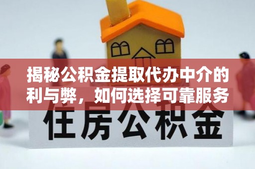 五常揭秘公积金提取代办中介的利与弊，如何选择可靠服务？