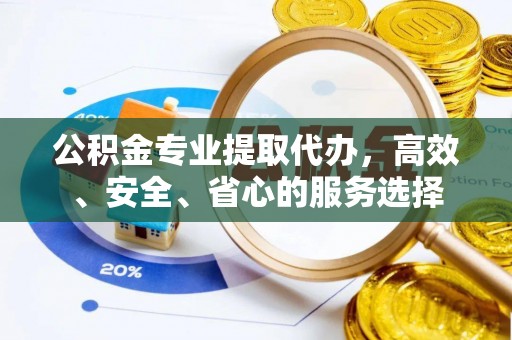 五常公积金专业提取代办，高效、安全、省心的服务选择