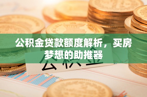 五常公积金贷款额度解析，买房梦想的助推器