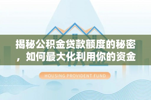 五常揭秘公积金贷款额度的秘密，如何最大化利用你的资金