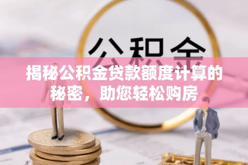 五常揭秘公积金贷款额度计算的秘密，助您轻松购房