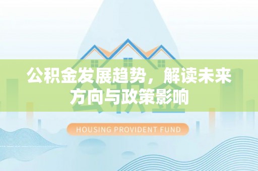 五常公积金发展趋势，解读未来方向与政策影响