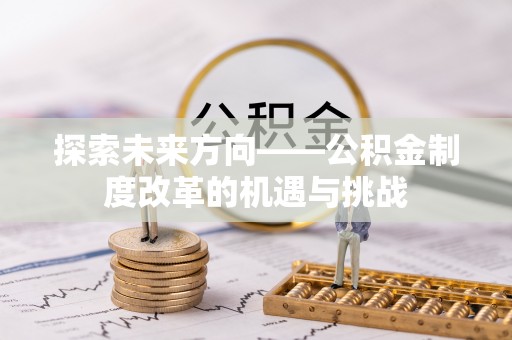 五常探索未来方向——公积金制度改革的机遇与挑战
