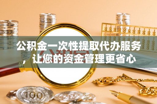 五常公积金一次性提取代办服务，让您的资金管理更省心