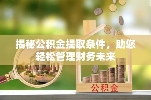五常揭秘公积金提取条件，助您轻松管理财务未来