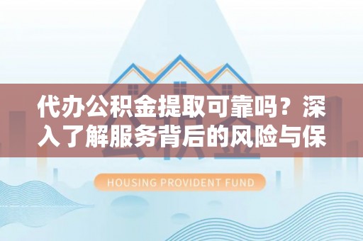 五常代办公积金提取可靠吗？深入了解服务背后的风险与保障