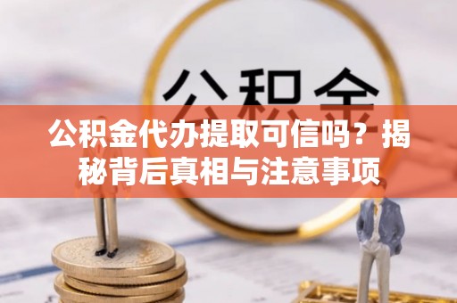 五常公积金代办提取可信吗？揭秘背后真相与注意事项
