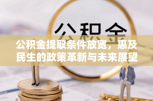 五常公积金提取条件放宽，惠及民生的政策革新与未来展望