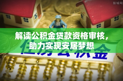 五常解读公积金贷款资格审核，助力实现安居梦想