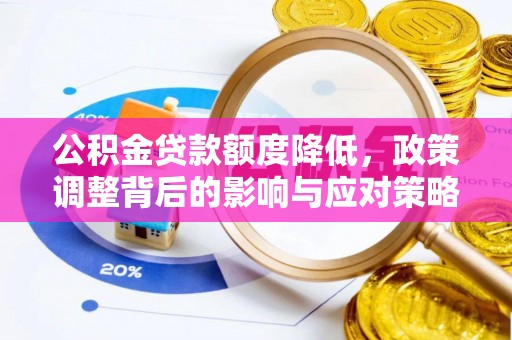 五常公积金贷款额度降低，政策调整背后的影响与应对策略