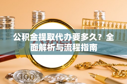 五常公积金提取代办要多久？全面解析与流程指南