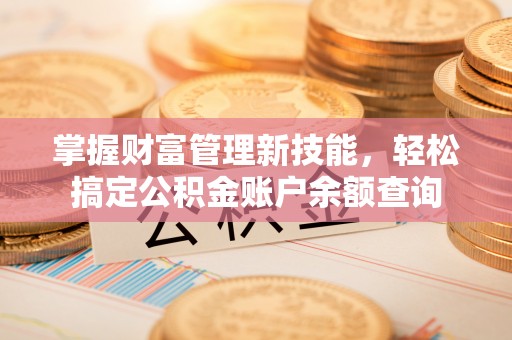 五常掌握财富管理新技能，轻松搞定公积金账户余额查询