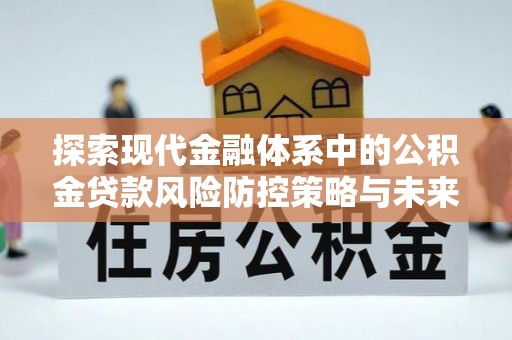 五常探索现代金融体系中的公积金贷款风险防控策略与未来发展趋势