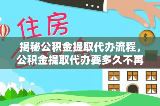 五常揭秘公积金提取代办流程，公积金提取代办要多久不再是谜题