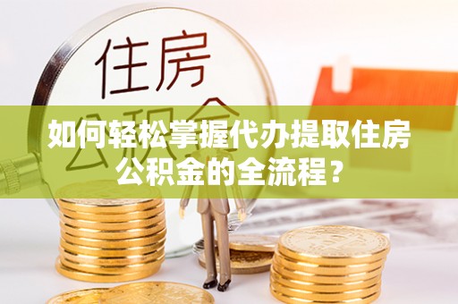 五常如何轻松掌握代办提取住房公积金的全流程？