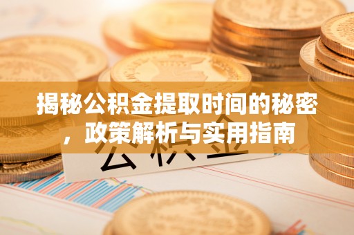 五常揭秘公积金提取时间的秘密，政策解析与实用指南