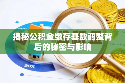 五常揭秘公积金缴存基数调整背后的秘密与影响