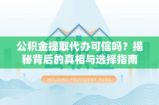 五常公积金提取代办可信吗？揭秘背后的真相与选择指南