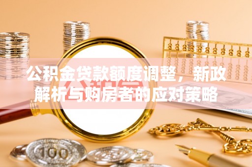 五常公积金贷款额度调整，新政解析与购房者的应对策略