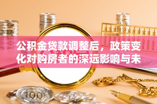 五常公积金贷款调整后，政策变化对购房者的深远影响与未来趋势分析