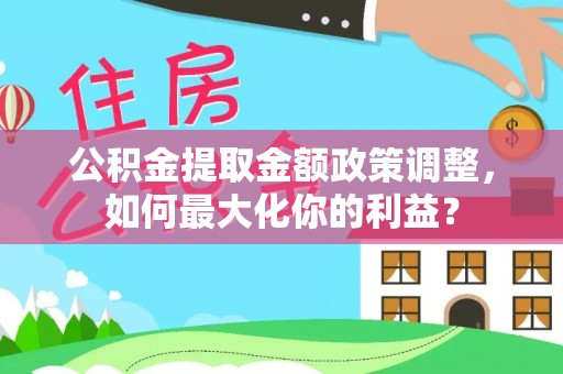 五常公积金提取金额政策调整，如何最大化你的利益？