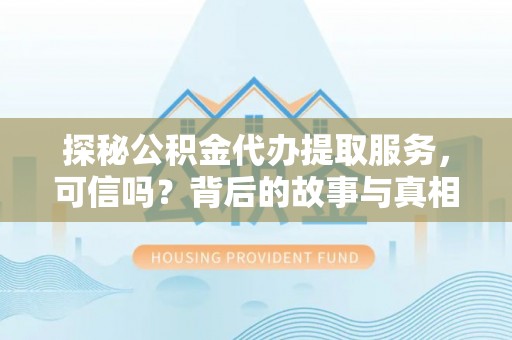 五常探秘公积金代办提取服务，可信吗？背后的故事与真相