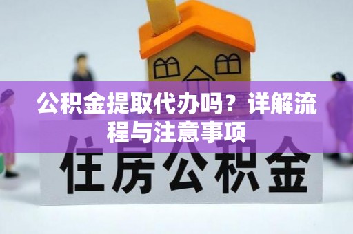 五常公积金提取代办吗？详解流程与注意事项