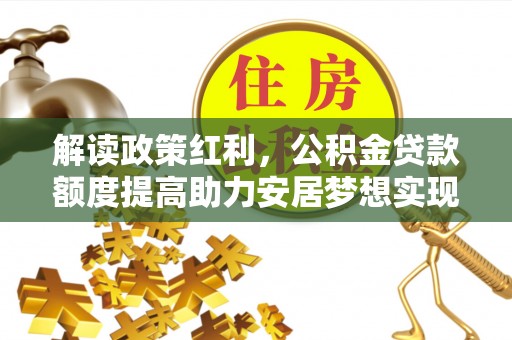 五常解读政策红利，公积金贷款额度提高助力安居梦想实现