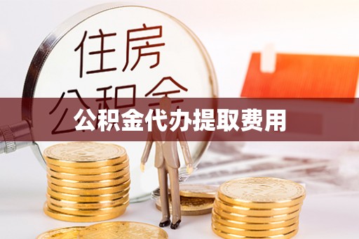 五常公积金代办提取费用