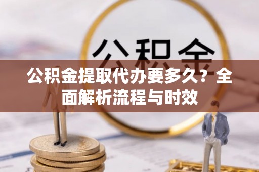 五常公积金提取代办要多久？全面解析流程与时效