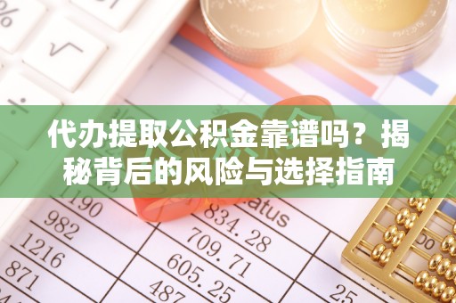 五常代办提取公积金靠谱吗？揭秘背后的风险与选择指南