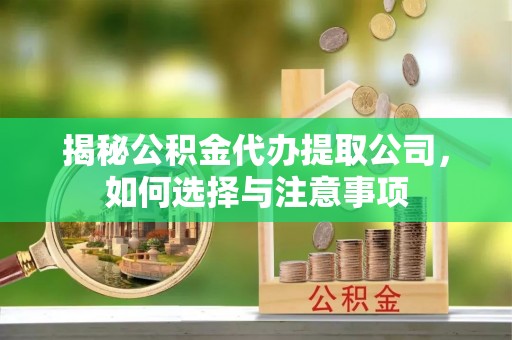 五常揭秘公积金代办提取公司，如何选择与注意事项