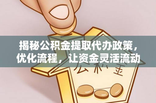 五常揭秘公积金提取代办政策，优化流程，让资金灵活流动