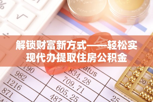 五常解锁财富新方式——轻松实现代办提取住房公积金