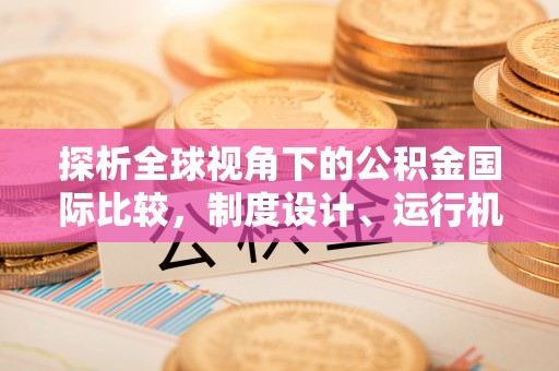 五常探析全球视角下的公积金国际比较，制度设计、运行机制与未来趋势