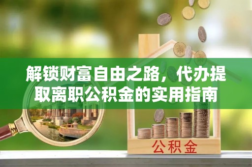 五常解锁财富自由之路，代办提取离职公积金的实用指南