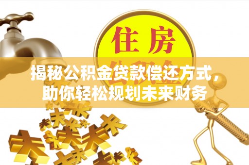 五常揭秘公积金贷款偿还方式，助你轻松规划未来财务