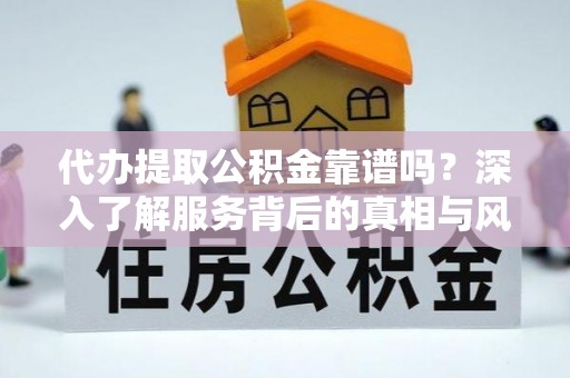 五常代办提取公积金靠谱吗？深入了解服务背后的真相与风险