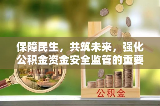 五常保障民生，共筑未来，强化公积金资金安全监管的重要性