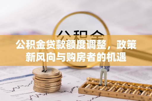 五常公积金贷款额度调整，政策新风向与购房者的机遇