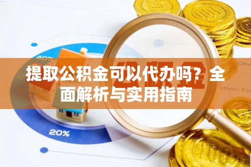 五常提取公积金可以代办吗？全面解析与实用指南
