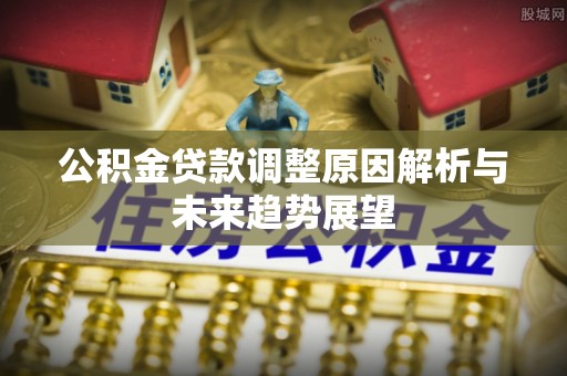 五常公积金贷款调整原因解析与未来趋势展望